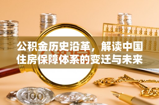 铁山港公积金历史沿革，解读中国住房保障体系的变迁与未来
