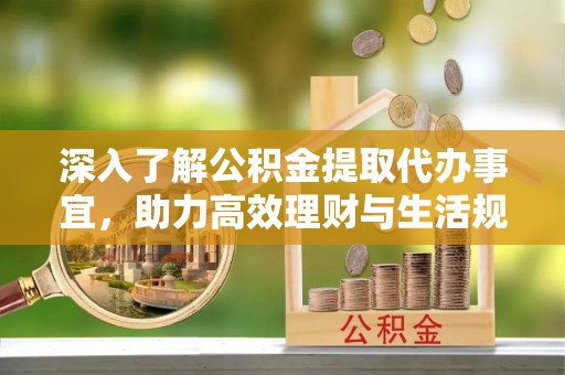铁山港深入了解公积金提取代办事宜，助力高效理财与生活规划