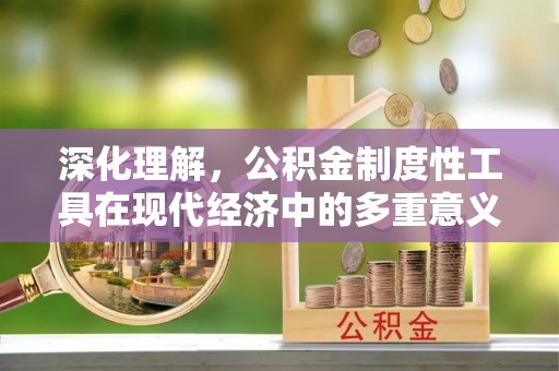 铁山港深化理解，公积金制度性工具在现代经济中的多重意义