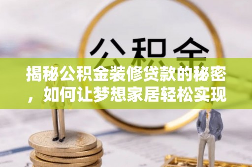 铁山港揭秘公积金装修贷款的秘密，如何让梦想家居轻松实现？
