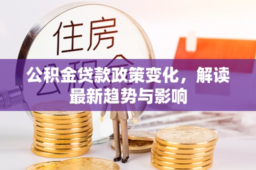 铁山港公积金贷款政策变化，解读最新趋势与影响