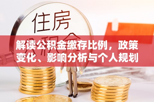 铁山港解读公积金缴存比例，政策变化、影响分析与个人规划