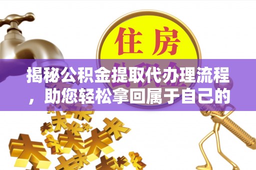 铁山港揭秘公积金提取代办理流程，助您轻松拿回属于自己的钱