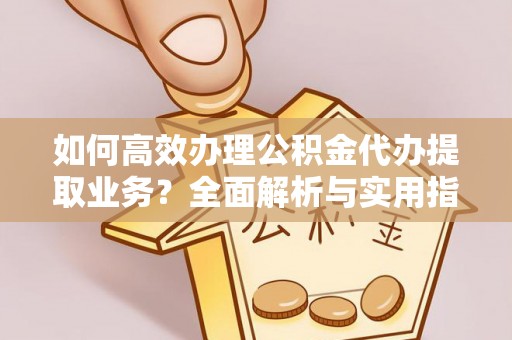 铁山港如何高效办理公积金代办提取业务？全面解析与实用指南