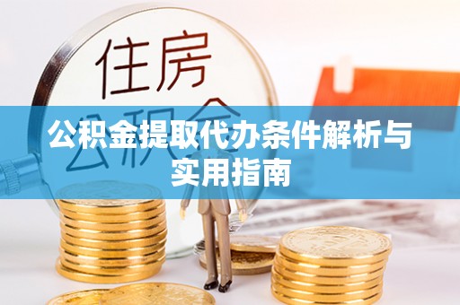 铁山港公积金提取代办条件解析与实用指南