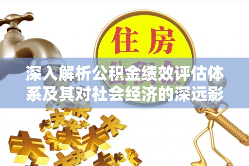 铁山港深入解析公积金绩效评估体系及其对社会经济的深远影响