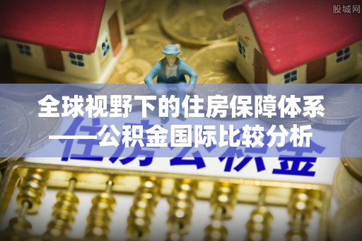 铁山港全球视野下的住房保障体系——公积金国际比较分析