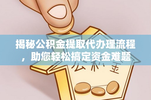 铁山港揭秘公积金提取代办理流程，助您轻松搞定资金难题