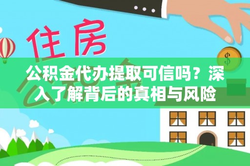 铁山港公积金代办提取可信吗？深入了解背后的真相与风险