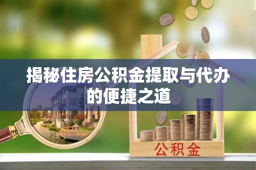 铁山港揭秘住房公积金提取与代办的便捷之道