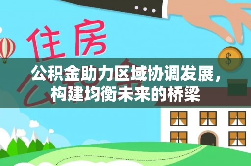 铁山港公积金助力区域协调发展，构建均衡未来的桥梁