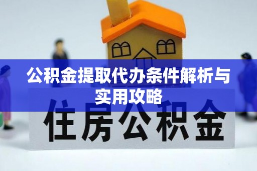 铁山港公积金提取代办条件解析与实用攻略