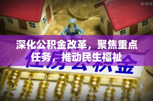 铁山港深化公积金改革，聚焦重点任务，推动民生福祉