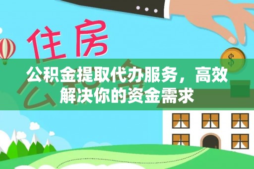 铁山港公积金提取代办服务，高效解决你的资金需求