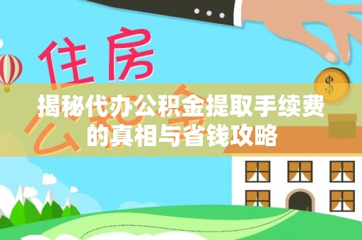 铁山港揭秘代办公积金提取手续费的真相与省钱攻略