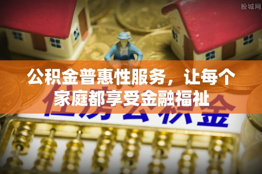 铁山港公积金普惠性服务，让每个家庭都享受金融福祉