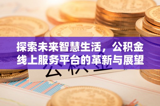 铁山港探索未来智慧生活，公积金线上服务平台的革新与展望