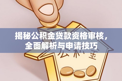 铁山港揭秘公积金贷款资格审核，全面解析与申请技巧