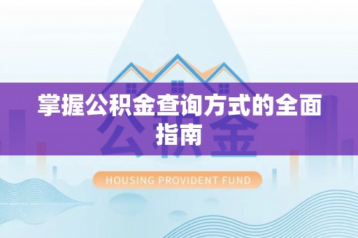 铁山港掌握公积金查询方式的全面指南