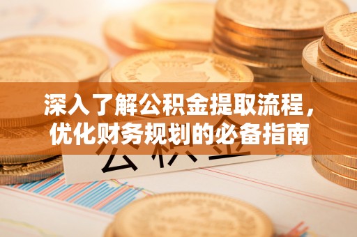 铁山港深入了解公积金提取流程，优化财务规划的必备指南