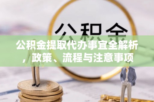铁山港公积金提取代办事宜全解析，政策、流程与注意事项