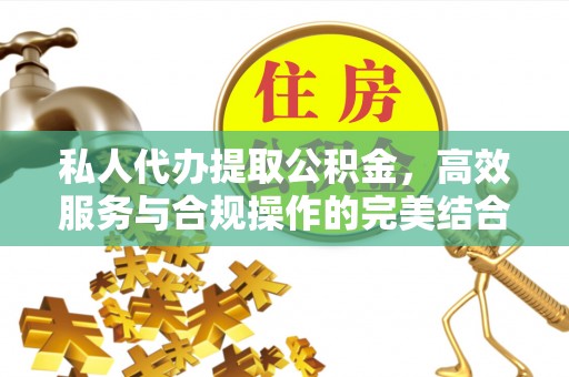 铁山港私人代办提取公积金，高效服务与合规操作的完美结合