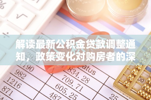 铁山港解读最新公积金贷款调整通知，政策变化对购房者的深远影响