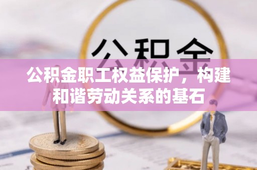铁山港公积金职工权益保护，构建和谐劳动关系的基石