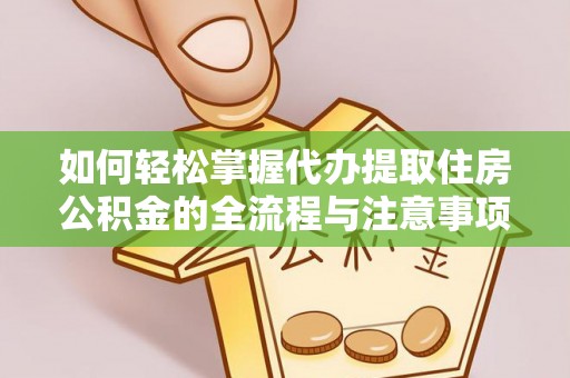 铁山港如何轻松掌握代办提取住房公积金的全流程与注意事项