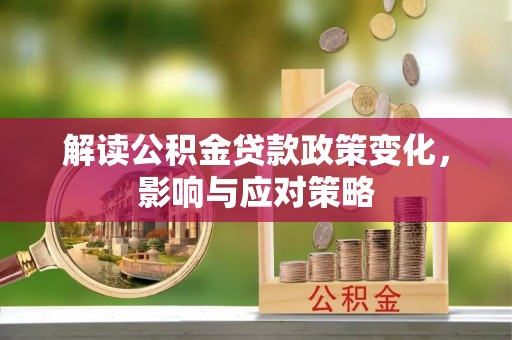 铁山港解读公积金贷款政策变化，影响与应对策略