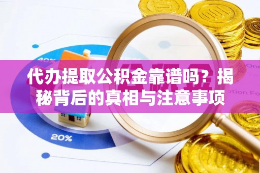 铁山港代办提取公积金靠谱吗？揭秘背后的真相与注意事项