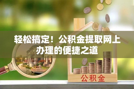 铁山港轻松搞定！公积金提取网上办理的便捷之道