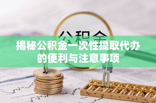 铁山港揭秘公积金一次性提取代办的便利与注意事项