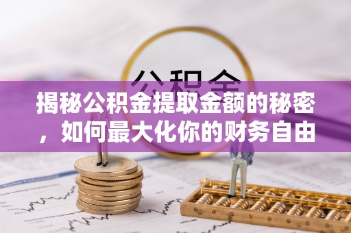 铁山港揭秘公积金提取金额的秘密，如何最大化你的财务自由