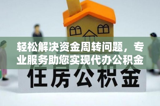 铁山港轻松解决资金周转问题，专业服务助您实现代办公积金提取