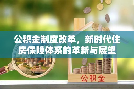 铁山港公积金制度改革，新时代住房保障体系的革新与展望