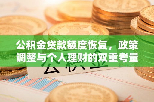 铁山港公积金贷款额度恢复，政策调整与个人理财的双重考量