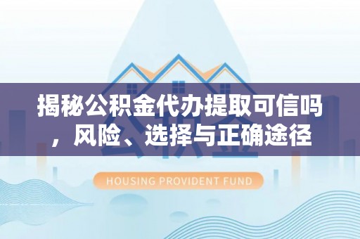 铁山港揭秘公积金代办提取可信吗，风险、选择与正确途径