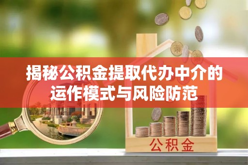铁山港揭秘公积金提取代办中介的运作模式与风险防范
