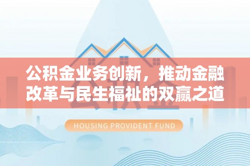 铁山港公积金业务创新，推动金融改革与民生福祉的双赢之道