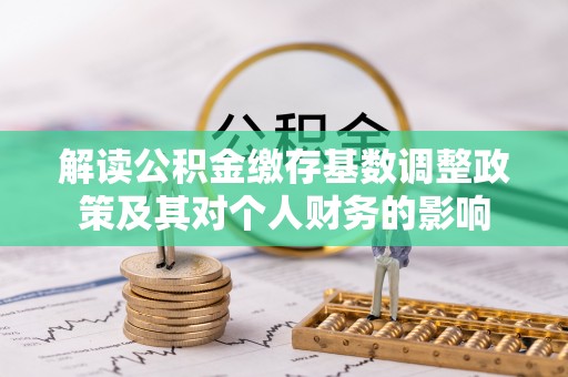 铁山港解读公积金缴存基数调整政策及其对个人财务的影响