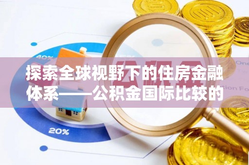 铁山港探索全球视野下的住房金融体系——公积金国际比较的深度解析
