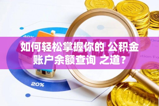 铁山港如何轻松掌握你的 公积金账户余额查询 之道？
