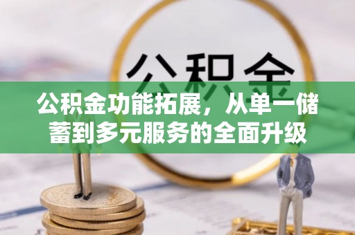铁山港公积金功能拓展，从单一储蓄到多元服务的全面升级