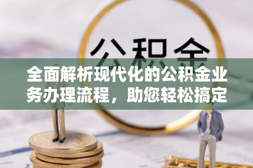 铁山港全面解析现代化的公积金业务办理流程，助您轻松搞定每一笔交易