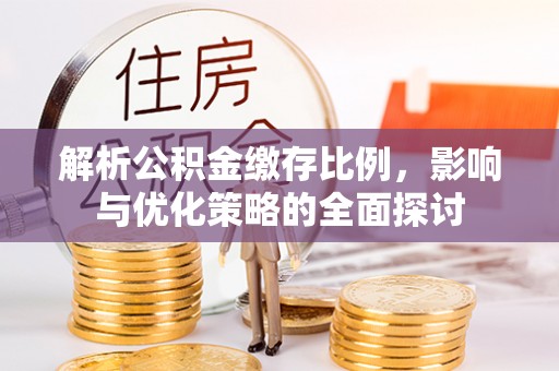 铁山港解析公积金缴存比例，影响与优化策略的全面探讨