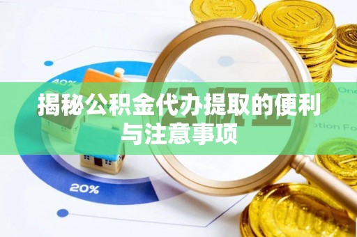 铁山港揭秘公积金代办提取的便利与注意事项