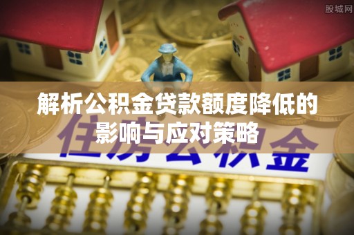 铁山港解析公积金贷款额度降低的影响与应对策略