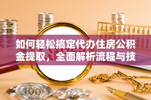 铁山港如何轻松搞定代办住房公积金提取，全面解析流程与技巧