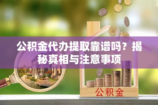 铁山港公积金代办提取靠谱吗？揭秘真相与注意事项